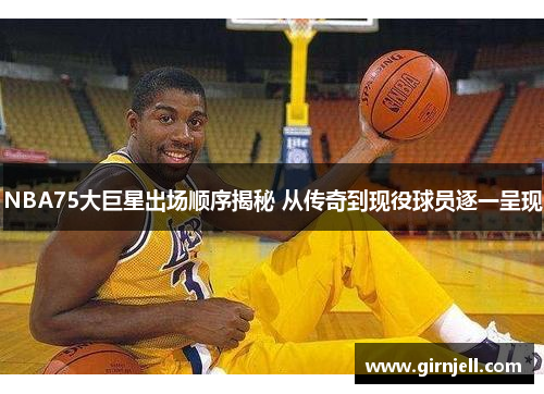 NBA75大巨星出场顺序揭秘 从传奇到现役球员逐一呈现 NBA75大巨星出场顺序揭秘 从传奇到现役球员逐一呈现